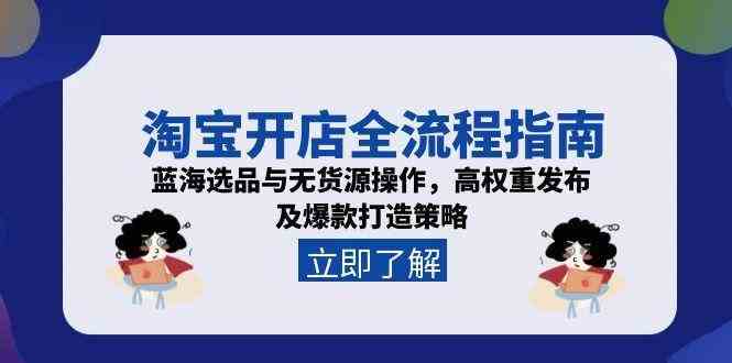 淘宝开店全流程指南，蓝海选品与无货源操作，高权重发布及爆款打造策略-刀客资源网
