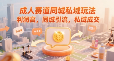 成人赛道同城私域玩法，利润高，同城引流，私域成交-刀客资源网