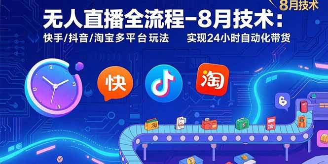 （15635期）无人直播全流程-8月技术：快手/抖音/淘宝多平台玩法 实现24小时自动化带货-刀客资源网