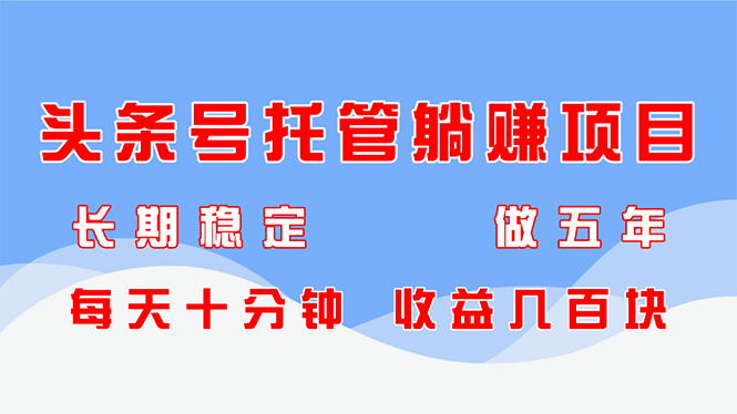 头条号托管躺赚项目，长期稳定，可做五年，每天十分钟，收益几百块-刀客资源网
