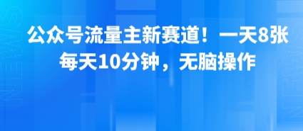 公众号流量主新赛道！一天8张，每天10分钟，无脑操作-刀客资源网