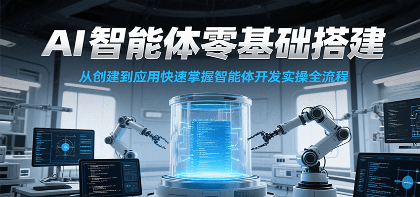 AI智能体零基础搭建实操课，从创建到应用快速掌握智能体开发全流程！-刀客资源网