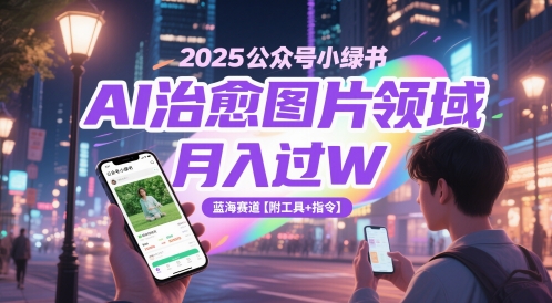 2025公众号小绿书AI治愈图片领域，月入过W，蓝海赛道【附工具+指令】-刀客资源网