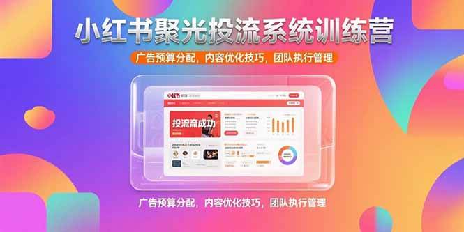 （15407期）小红书聚光投流系统训练营，广告预算分配，内容优化技巧，团队执行管理-刀客资源网