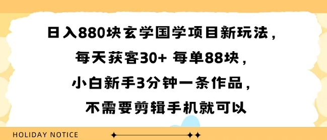 日入8张块玄学国学项目新玩法，每天获客30+ 每单88米，小白新手3分钟一条作品，不需要剪辑手机就可以-刀客资源网
