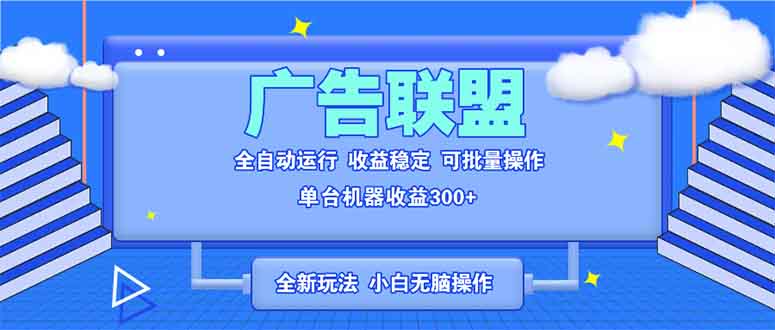 全新广告联盟最新玩法 全自动脚本运行单机300+ 项目稳定新手小白可做-刀客资源网