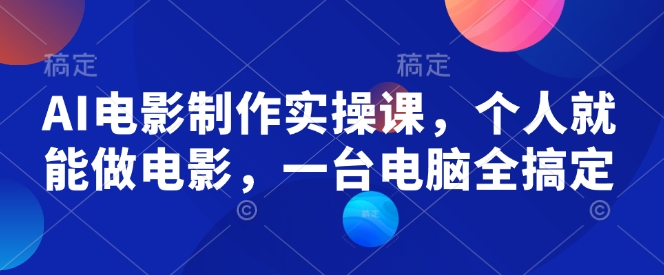 AI电影制作实操课，个人就能做电影，一台电脑全搞定-刀客资源网