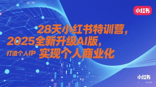 28天小红书特训营，2025全新升级AI版，打造个人IP，实现个人商业化-刀客资源网