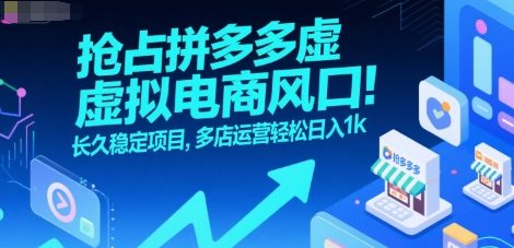 抢占拼多多虚拟电商风口：长久稳定项目，多店运营轻松日入1k-刀客资源网