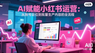 AI 赋能小红书运营：从账号定位到批量生产内容的全流程-刀客资源网