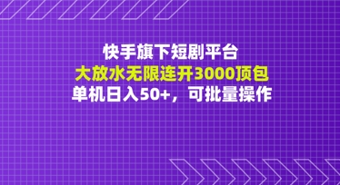 快手旗下短剧平台大放水：无限连开3000顶包，单机日入50+，可批量操作-刀客资源网