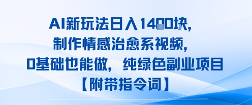 AI新玩法日入1k，制作情感治愈系视频，0基础也能做，纯绿色副业项目【附带指令词】-刀客资源网