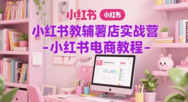 小红书教辅薯店实战营-小红书电商教程-刀客资源网