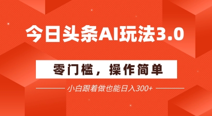 今日头条爆文玩法3.0 配合AI工具轻松矩阵 小白也能日入3张+-刀客资源网