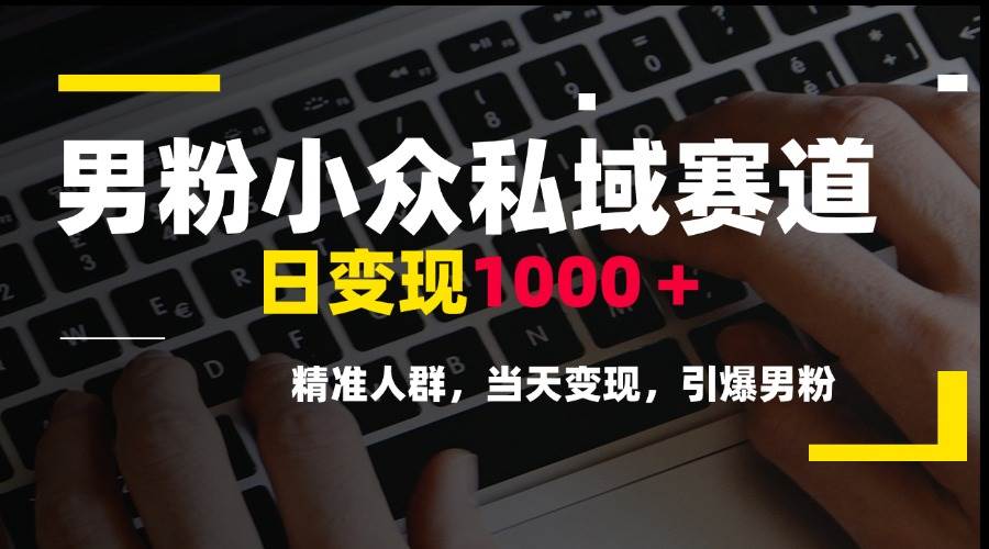 （15092期）男粉小众私域赛道，日变现1000＋，精准人群，当天变现，引爆男粉-刀客资源网