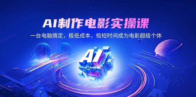 AI制作电影实操课，一台电脑搞定，极低成本，极短时间成为电影超级个体-刀客资源网