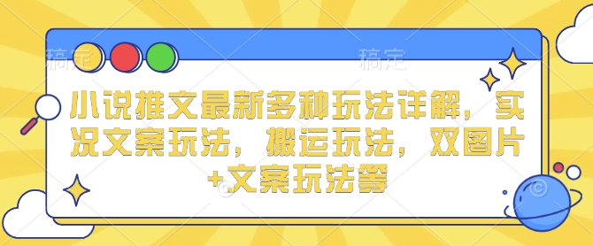 小说推文最新多种玩法详解，实况文案玩法，搬运玩法，双图片+文案玩法等-刀客资源网