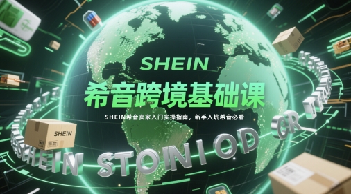 希音跨境基础课，SHEIN希音卖家入门实操指南，新手入坑希音必看-刀客资源网