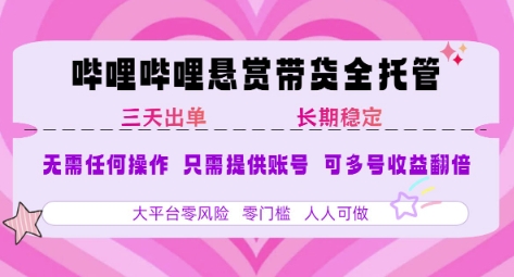 B站悬赏带货全托管，自测稳定，只需提供账号，无需基础，小白宝妈轻松上手，单日稳定3张【揭秘】-刀客资源网