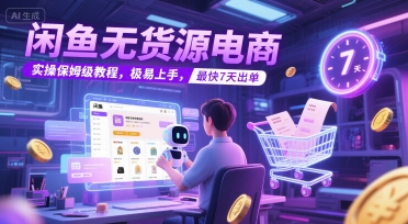 闲鱼无货源电商，实操保姆级教程，极易上手，最快7天出单-刀客资源网