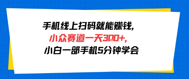手机线上扫码就能挣钱，小众赛道一天3张+，小白一部手机5分钟学会-刀客资源网