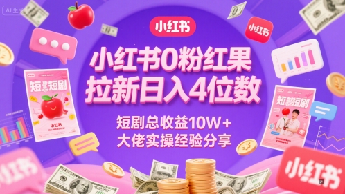 小红书0粉红果短剧拉新日入4位，数短剧总收益10W+大佬实操经验分享-刀客资源网