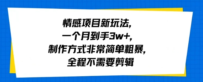情感项目新玩法，一个月到手3w+，制作方式非常简单粗暴，全程不需要剪辑-刀客资源网