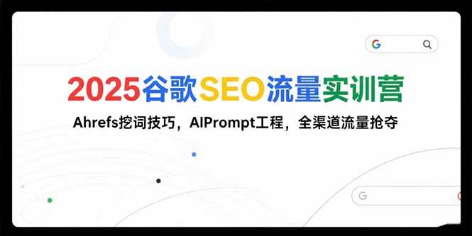 （15411期）2025谷歌SEO流量实训营;，Ahrefs挖词技巧，AIPrompt工程，全渠道流量抢夺-刀客资源网