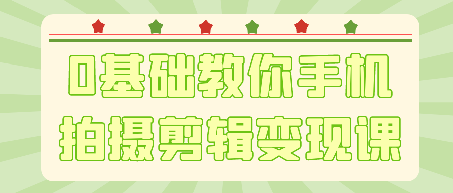 0基础教你手机拍摄剪辑变现课-刀客资源网