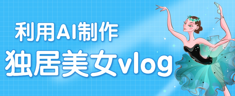 利用AI制作独居美女vlog短视频，零门槛轻松做爆款，22条作品涨粉33万-刀客资源网