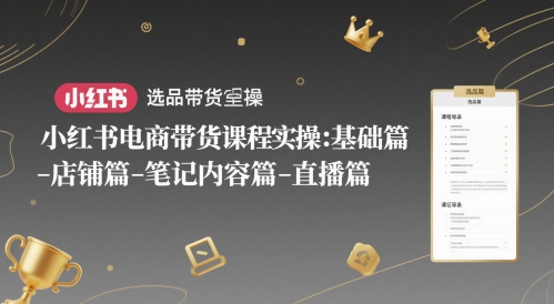 小红书电商带货课程实操：基础篇-选品篇-店铺篇-笔记内容篇-直播篇-刀客资源网