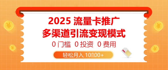 2025流量卡推广，0门槛0投资0费用，多渠道引流变现模式，轻松月入1w-刀客资源网