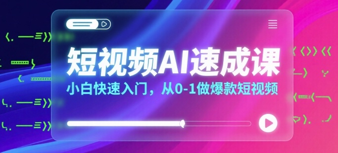 短视频AI速成课，小白快速入门，从0-1做爆款短视频-刀客资源网