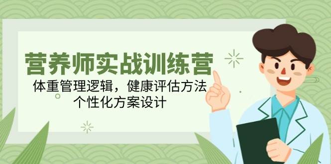 营养师实战训练营，体重管理逻辑，健康评估方法，个性化方案设计-刀客资源网