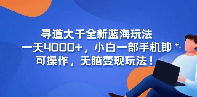 （15050期）寻道大千全新蓝海玩法，一天4000+，小白一部手机即可操作，无脑变现玩法！-刀客资源网