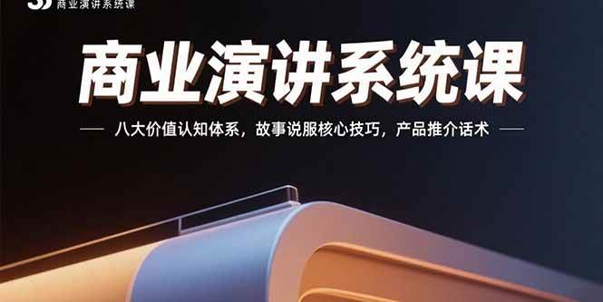 （15558期）商业演讲系统课：八大价值认知体系，故事说服核心技巧，产品推介话术-刀客资源网
