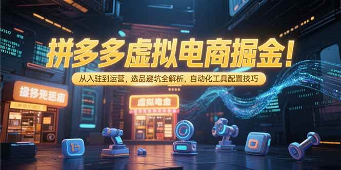 （15330期）拼多多虚拟电商掘金：从入驻到运营，选品避坑全解析，自动化工具配置技巧-刀客资源网