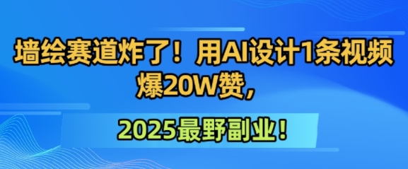 墙绘赛道炸了！用AI设计1条视频爆20W赞，2025最野副业！-刀客资源网