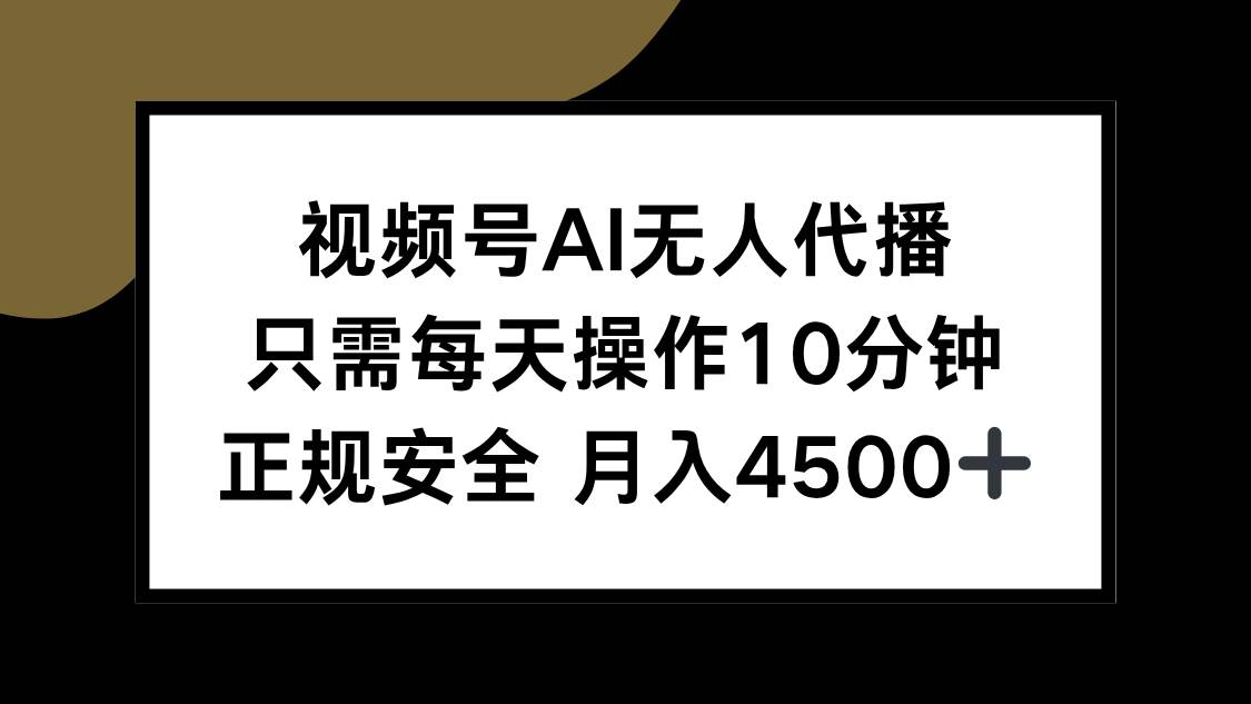 （15401期）视频号AI无人代播，只需每天操作10分钟，正规安全，月入4500+-刀客资源网