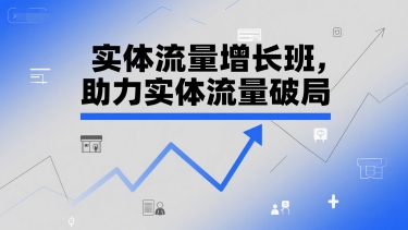 实体流量增长班，助力实体流量破局-刀客资源网