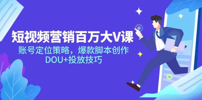 （14920期）短视频营销百万大V课，账号定位策略，爆款脚本创作，DOU+投放技巧-刀客资源网