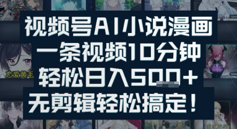 视频号AI小说漫画：一条视频10分钟，轻松日入5张+，无剪辑轻松搞定-刀客资源网