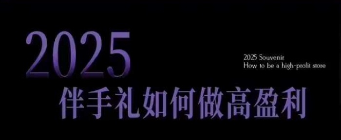 2025伴手礼如何做高盈利门店，小白保姆级伴手礼开店指南，伴手礼最新实战10大攻略，突破获客瓶颈-刀客资源网