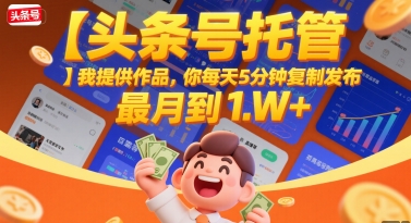 【头条号托管 】我提供作品，你每天5分钟复制发布，最高月入1W+【揭秘】-刀客资源网