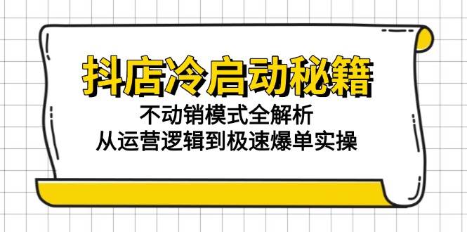 （15001期）抖店冷启动秘籍：不动销模式全解析，从运营逻辑到极速爆单实操-刀客资源网