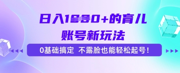 日入多张的育儿账号新玩法，0基础搞定，不露脸也能轻松起号-刀客资源网