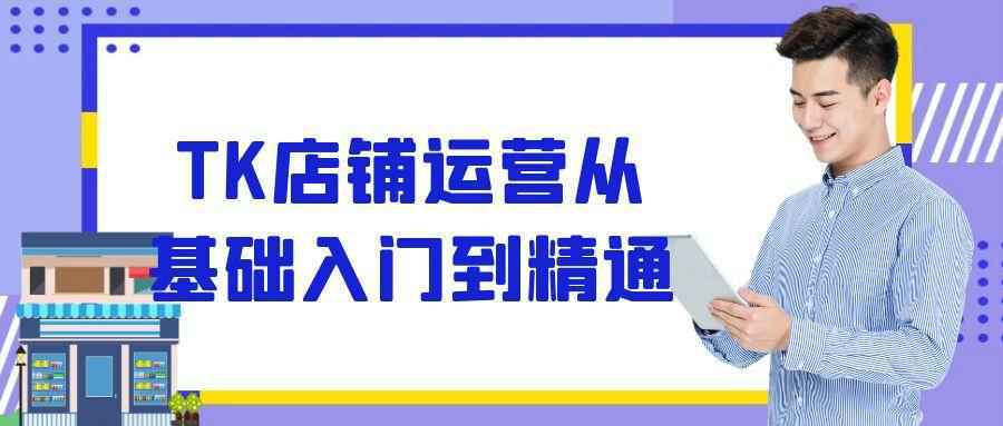 TK店铺运营从基础入门到精通-刀客资源网
