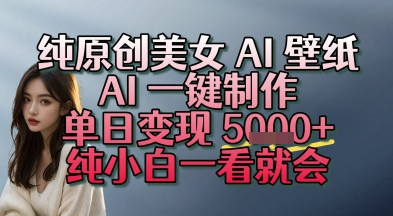 纯原创美女 AI 壁纸玩法，AI 一键制作，单日变现多张，纯小白一看就会-刀客资源网