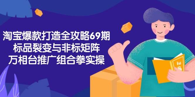 （15102期）淘宝爆款打造全攻略-69期，标品裂变与非标矩阵，万相台推广组合拳实操-刀客资源网