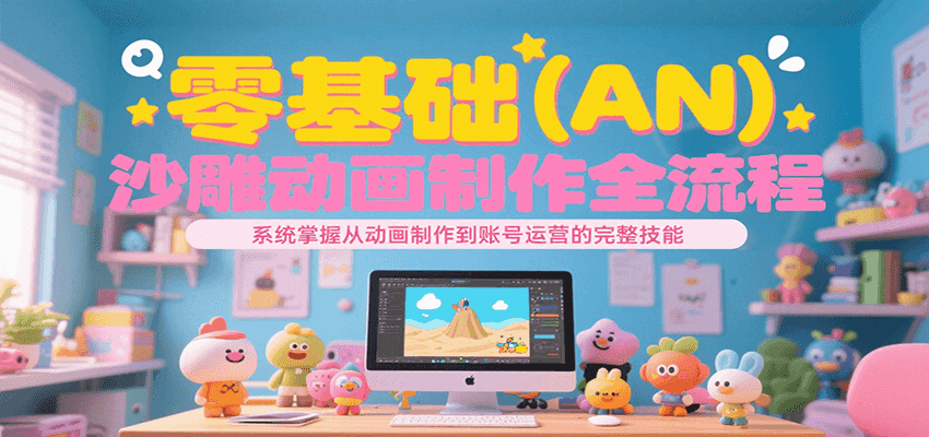 零基础（AN）沙雕动画制作全流程，系统掌握从动画制作到账号运营的完整技能-刀客资源网